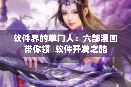 軟件界的掌門人：六部漫畫帶你領(lǐng)畳軟件開發(fā)之路