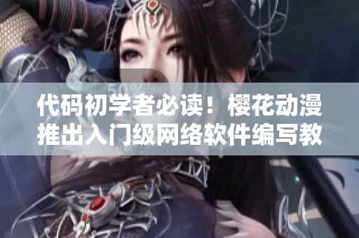 代碼初學(xué)者必讀！櫻花動(dòng)漫推出入門級(jí)網(wǎng)絡(luò)軟件編寫教程