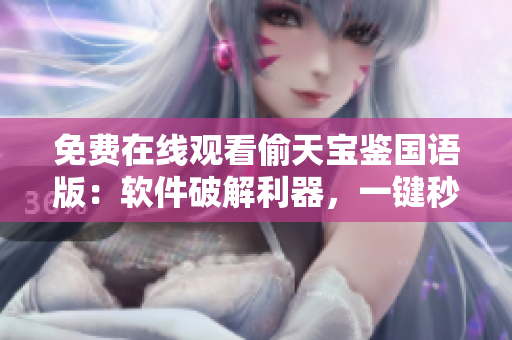 免費(fèi)在線(xiàn)觀看偷天寶鑒國(guó)語(yǔ)版：軟件破解利器，一鍵秒變觀影達(dá)人
