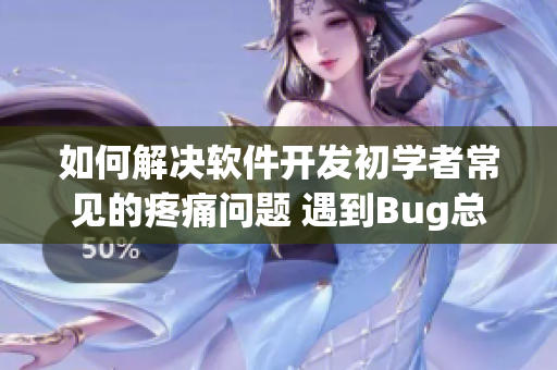 如何解決軟件開(kāi)發(fā)初學(xué)者常見(jiàn)的疼痛問(wèn)題 遇到Bug總感到頭疼不止