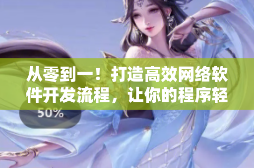 從零到一！打造高效網(wǎng)絡(luò)軟件開發(fā)流程，讓你的程序輕松上線！