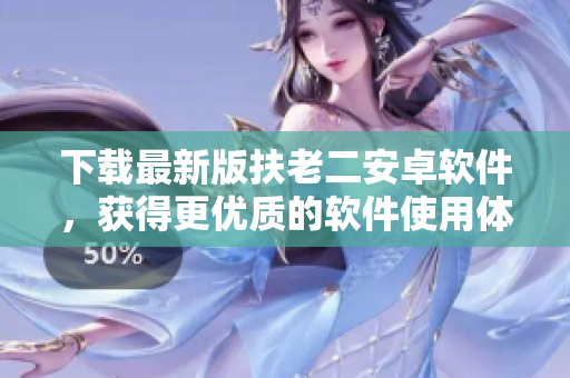 下載最新版扶老二安卓軟件，獲得更優(yōu)質(zhì)的軟件使用體驗！