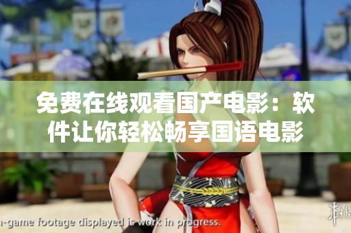免費(fèi)在線(xiàn)觀(guān)看國(guó)產(chǎn)電影：軟件讓你輕松暢享國(guó)語(yǔ)電影