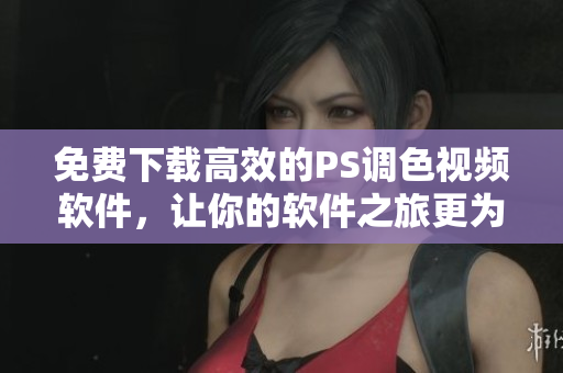 免費(fèi)下載高效的PS調(diào)色視頻軟件，讓你的軟件之旅更為精彩