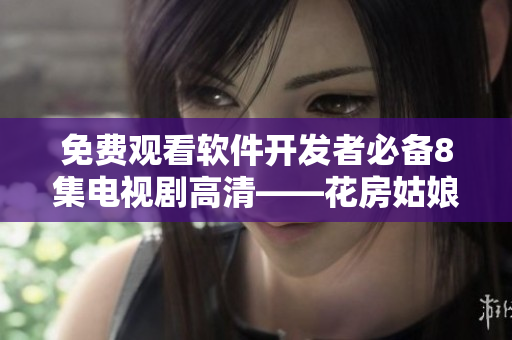 免費(fèi)觀看軟件開發(fā)者必備8集電視劇高清——花房姑娘