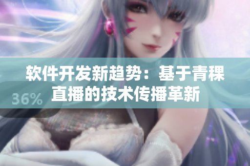 軟件開(kāi)發(fā)新趨勢(shì)：基于青稞直播的技術(shù)傳播革新