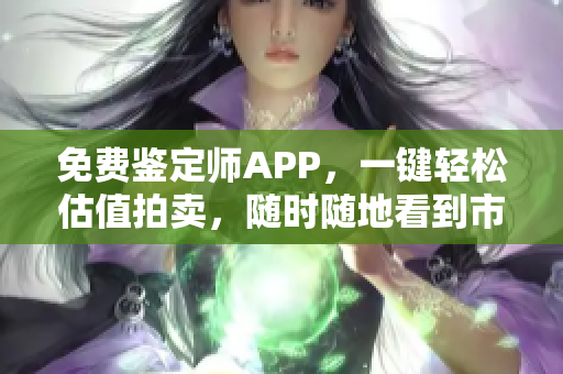 免費鑒定師APP，一鍵輕松估值拍賣，隨時隨地看到市場行情！