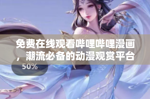 免費在線觀看嗶哩嗶哩漫畫，潮流必備的動漫觀賞平臺