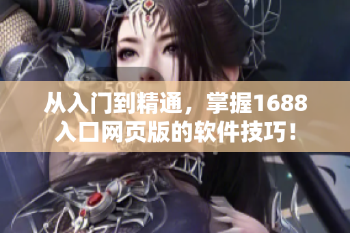 從入門(mén)到精通，掌握1688入口網(wǎng)頁(yè)版的軟件技巧！