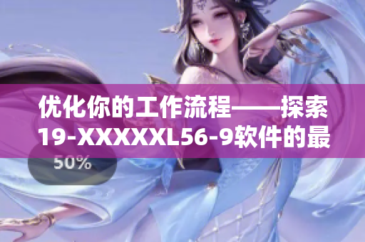 優(yōu)化你的工作流程——探索19-XXXXXL56-9軟件的最新功能和特點(diǎn)
