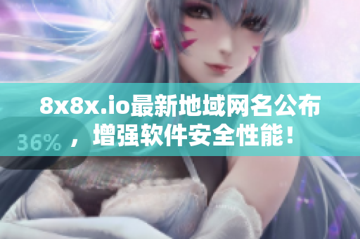 8x8x.io最新地域網(wǎng)名公布，增強(qiáng)軟件安全性能！