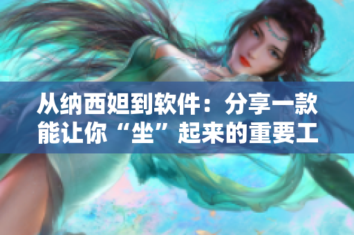 從納西妲到軟件：分享一款能讓你“坐”起來的重要工具