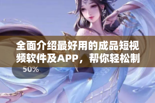 全面介紹最好用的成品短視頻軟件及APP，幫你輕松制作精彩短片！