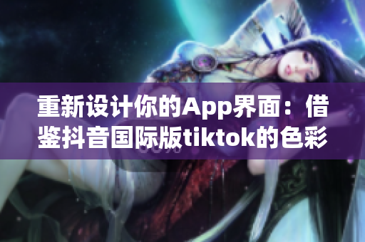 重新設(shè)計(jì)你的App界面：借鑒抖音國(guó)際版tiktok的色彩盤(pán)