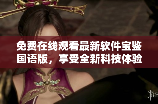 免費在線觀看最新軟件寶鑒國語版，享受全新科技體驗