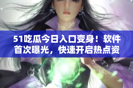 51吃瓜今日入口變身！軟件首次曝光，快速開啟熱點資訊模式！