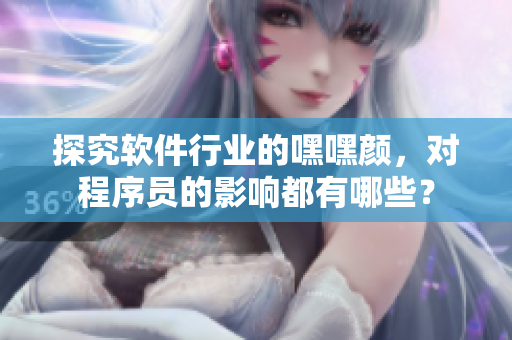 探究軟件行業(yè)的嘿嘿顏，對程序員的影響都有哪些？