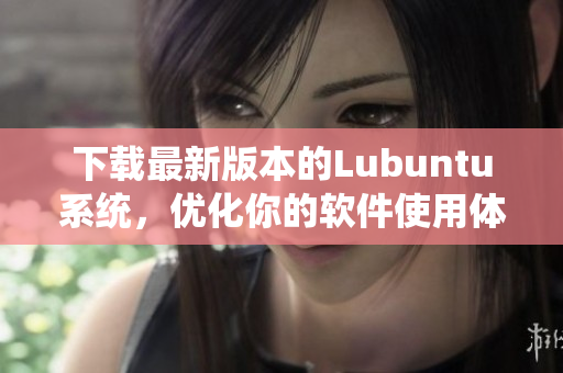 下載最新版本的Lubuntu系統(tǒng)，優(yōu)化你的軟件使用體驗(yàn)