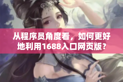 從程序員角度看，如何更好地利用1688入口網(wǎng)頁版？