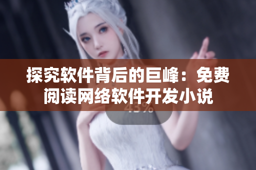 探究軟件背后的巨峰：免費(fèi)閱讀網(wǎng)絡(luò)軟件開發(fā)小說