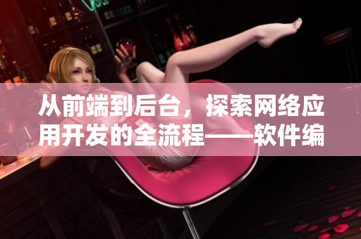 從前端到后臺(tái)，探索網(wǎng)絡(luò)應(yīng)用開發(fā)的全流程——軟件編輯的視角