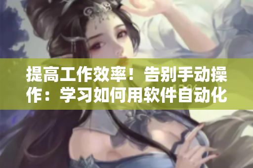 提高工作效率！告別手動(dòng)操作：學(xué)習(xí)如何用軟件自動(dòng)化操作拔蘿卜