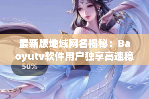 最新版地域網(wǎng)名揭秘：Baoyutv軟件用戶獨(dú)享高速穩(wěn)定連接！