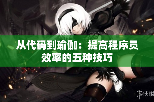 從代碼到瑜伽：提高程序員效率的五種技巧