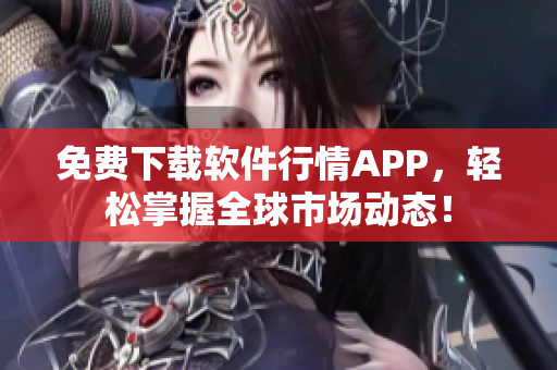免費(fèi)下載軟件行情APP，輕松掌握全球市場(chǎng)動(dòng)態(tài)！