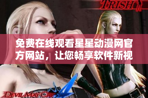免費(fèi)在線觀看星星動(dòng)漫網(wǎng)官方網(wǎng)站，讓您暢享軟件新視界