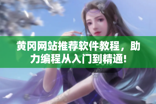 黃岡網(wǎng)站推薦軟件教程，助力編程從入門到精通!