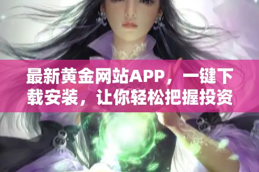 最新黃金網(wǎng)站APP，一鍵下載安裝，讓你輕松把握投資機(jī)會(huì)！