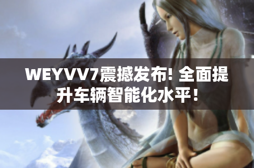WEYVV7震撼發(fā)布! 全面提升車輛智能化水平！