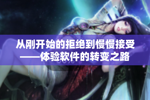 從剛開始的拒絕到慢慢接受——體驗(yàn)軟件的轉(zhuǎn)變之路