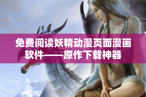 免費(fèi)閱讀妖精動(dòng)漫頁面漫畫軟件——原作下載神器
