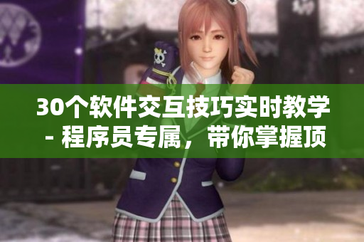 30個軟件交互技巧實時教學 - 程序員專屬，帶你掌握頂級交互技巧！