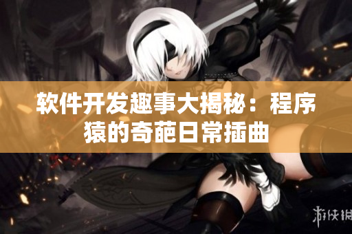軟件開發(fā)趣事大揭秘：程序猿的奇葩日常插曲