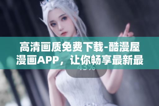 高清畫質免費下載-酷漫屋漫畫APP，讓你暢享最新最熱的漫畫世界
