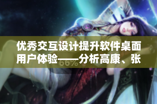 優(yōu)秀交互設(shè)計提升軟件桌面用戶體驗——分析高康、張睿的設(shè)計思路