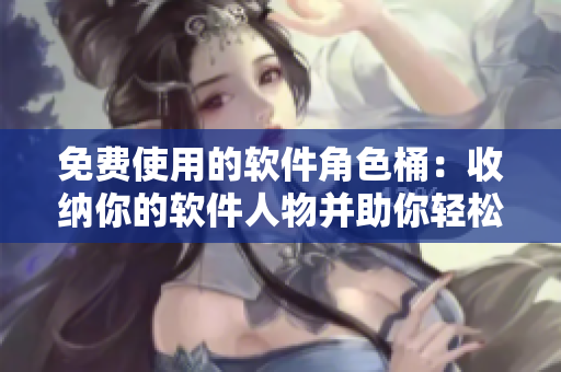 免費(fèi)使用的軟件角色桶：收納你的軟件人物并助你輕松尋找
