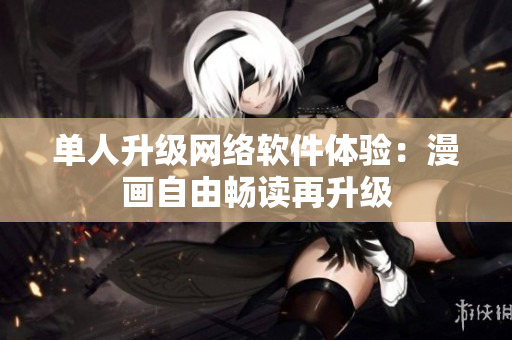 單人升級網(wǎng)絡軟件體驗：漫畫自由暢讀再升級