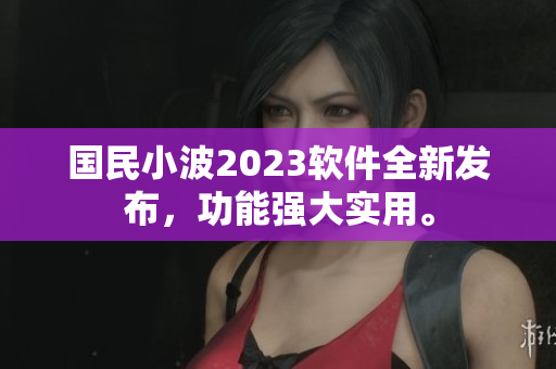 國(guó)民小波2023軟件全新發(fā)布，功能強(qiáng)大實(shí)用。