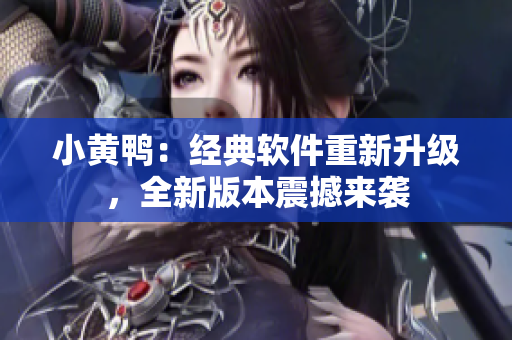 小黃鴨：經(jīng)典軟件重新升級，全新版本震撼來襲