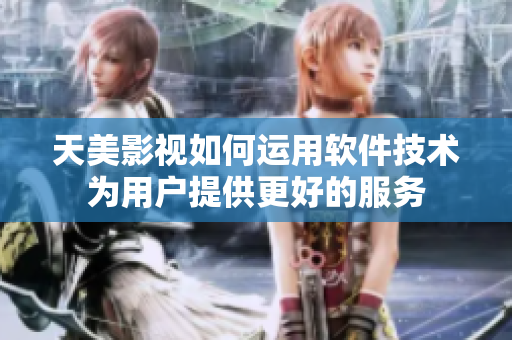 天美影視如何運用軟件技術(shù)為用戶提供更好的服務(wù)