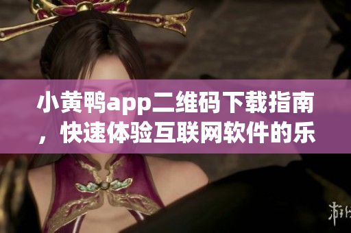 小黃鴨app二維碼下載指南，快速體驗互聯(lián)網(wǎng)軟件的樂趣