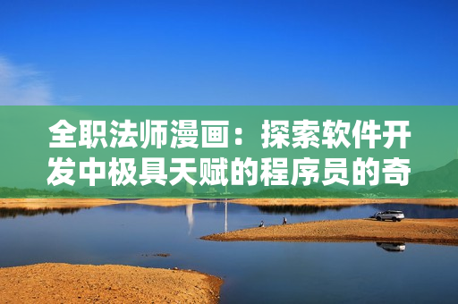 全職法師漫畫：探索軟件開發(fā)中極具天賦的程序員的奇幻故事