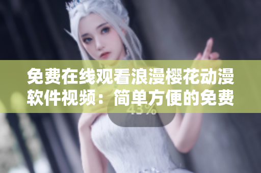 免費(fèi)在線觀看浪漫櫻花動(dòng)漫軟件視頻：簡單方便的免費(fèi)觀看體驗(yàn)