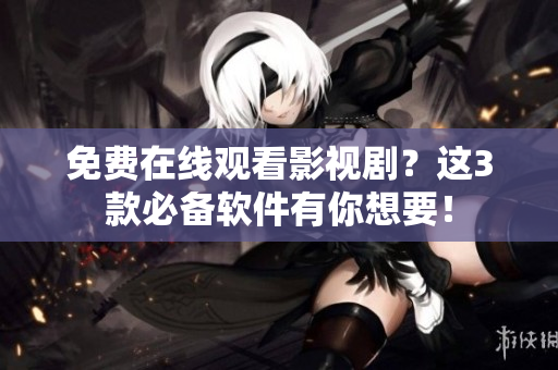 免費(fèi)在線觀看影視?。窟@3款必備軟件有你想要！