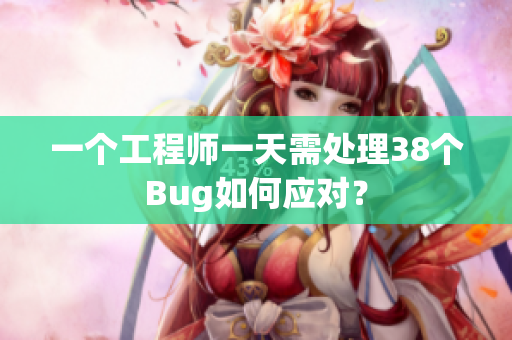 一個工程師一天需處理38個Bug如何應(yīng)對？