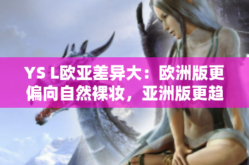 YS L歐亞差異大：歐洲版更偏向自然裸妝，亞洲版更趨于濃郁風(fēng)格